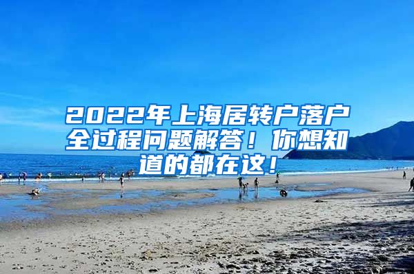 2022年上海居转户落户全过程问题解答！你想知道的都在这！