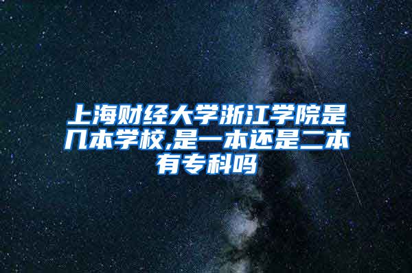 上海财经大学浙江学院是几本学校,是一本还是二本有专科吗