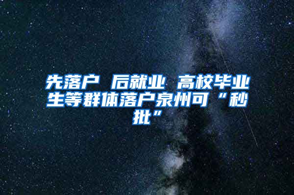 先落户 后就业 高校毕业生等群体落户泉州可“秒批”