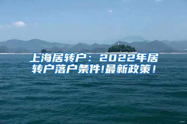 上海居转户：2022年居转户落户条件!最新政策！