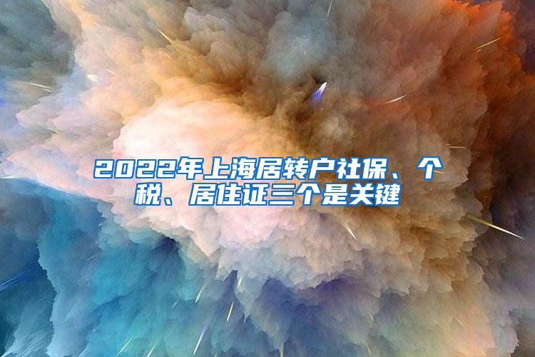 2022年上海居转户社保、个税、居住证三个是关键