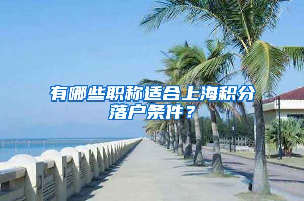 有哪些职称适合上海积分落户条件？