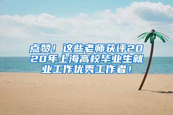 点赞！这些老师获评2020年上海高校毕业生就业工作优秀工作者！