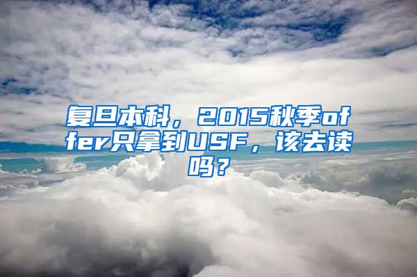 复旦本科，2015秋季offer只拿到USF，该去读吗？