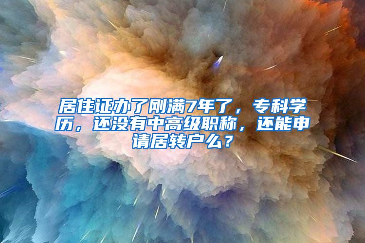 居住证办了刚满7年了，专科学历，还没有中高级职称，还能申请居转户么？