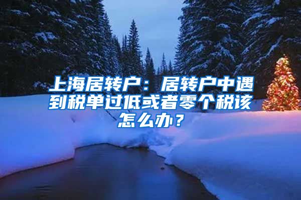 上海居转户：居转户中遇到税单过低或者零个税该怎么办？