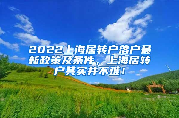 2022上海居转户落户最新政策及条件，上海居转户其实并不难！