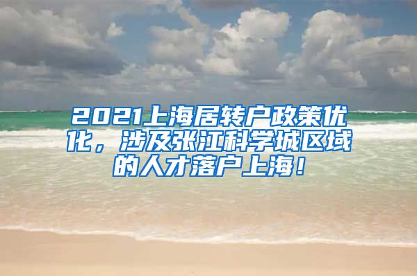 2021上海居转户政策优化，涉及张江科学城区域的人才落户上海！