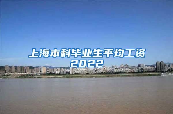 上海本科毕业生平均工资2022