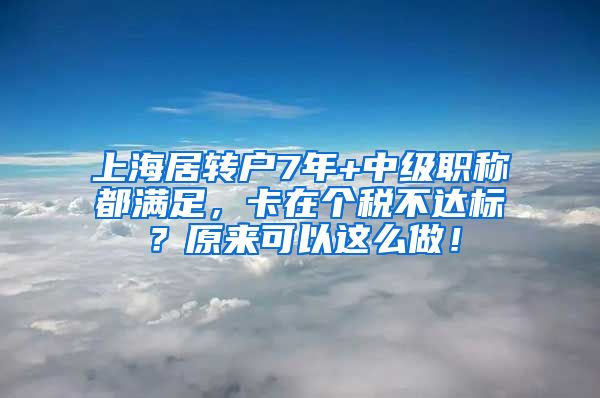 上海居转户7年+中级职称都满足，卡在个税不达标？原来可以这么做！