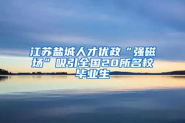 江苏盐城人才优政“强磁场”吸引全国20所名校毕业生