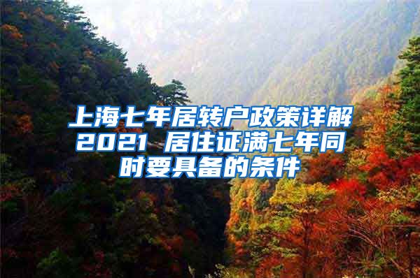 上海七年居转户政策详解2021 居住证满七年同时要具备的条件