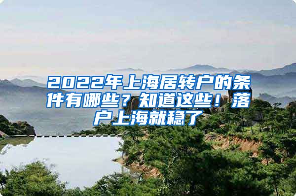 2022年上海居转户的条件有哪些？知道这些！落户上海就稳了