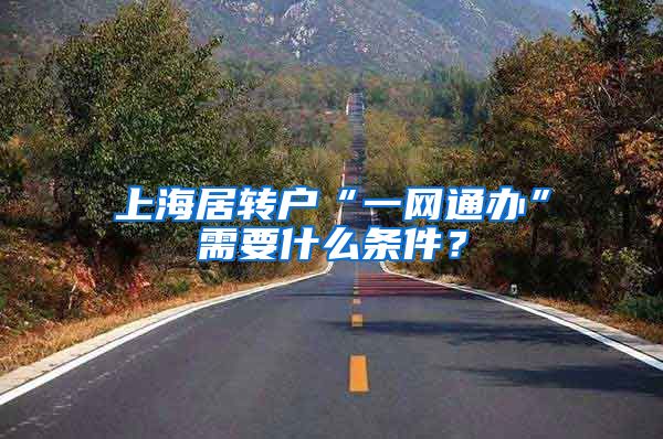上海居转户“一网通办”需要什么条件？