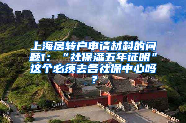 上海居转户申请材料的问题1：“社保满五年证明”这个必须去各社保中心吗？