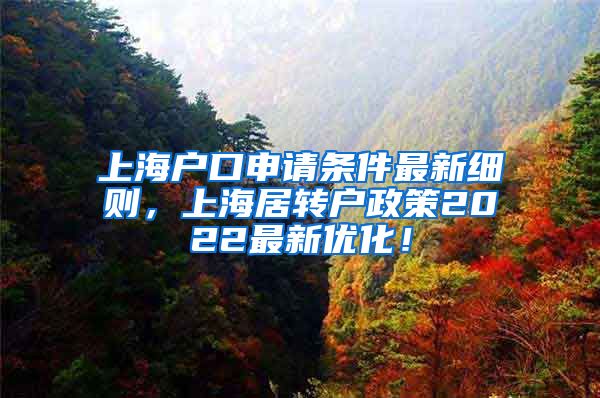 上海户口申请条件最新细则，上海居转户政策2022最新优化！