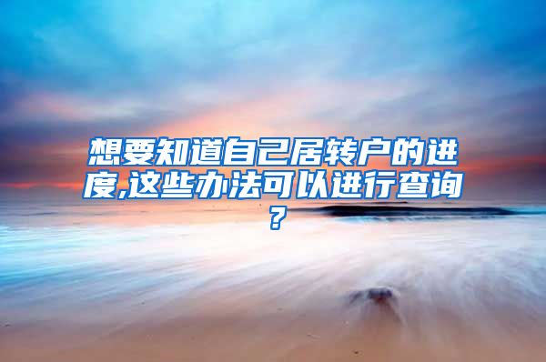 想要知道自己居转户的进度,这些办法可以进行查询？