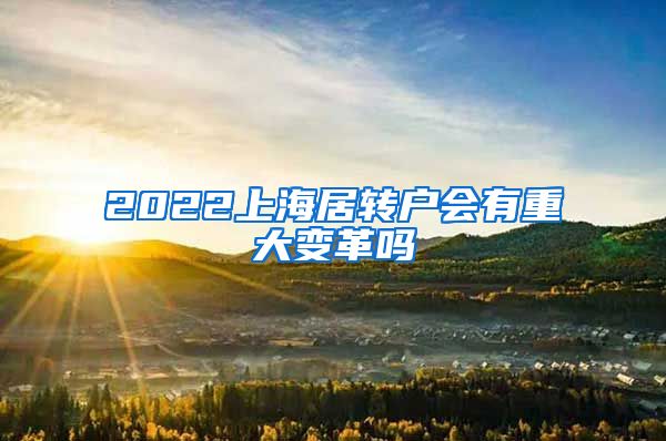 2022上海居转户会有重大变革吗