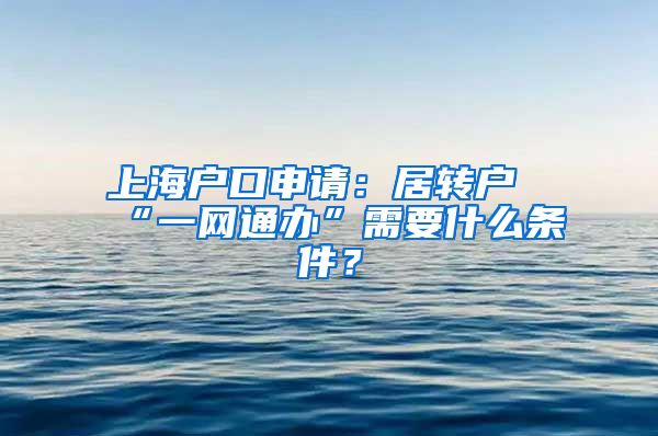上海户口申请：居转户“一网通办”需要什么条件？