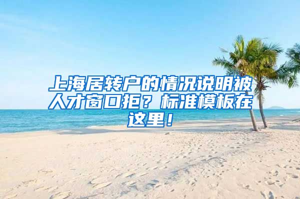 上海居转户的情况说明被人才窗口拒？标准模板在这里！