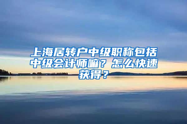 上海居转户中级职称包括中级会计师嘛？怎么快速获得？