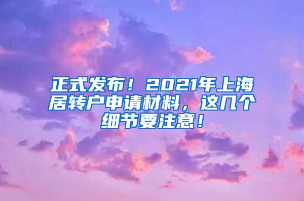正式发布！2021年上海居转户申请材料，这几个细节要注意！