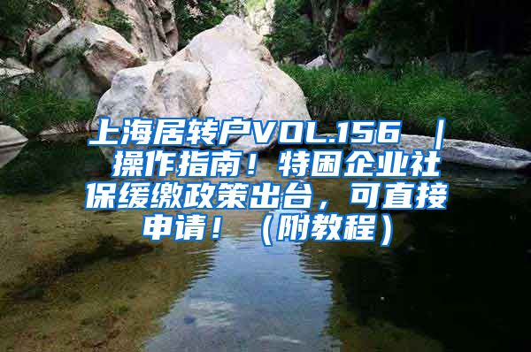 上海居转户VOL.156 ｜ 操作指南！特困企业社保缓缴政策出台，可直接申请！（附教程）