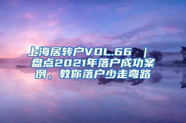 上海居转户VOL.66 ｜ 盘点2021年落户成功案例，教你落户少走弯路