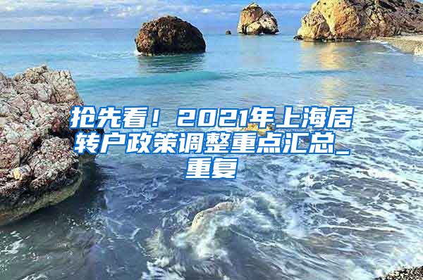 抢先看！2021年上海居转户政策调整重点汇总_重复