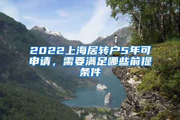 2022上海居转户5年可申请，需要满足哪些前提条件