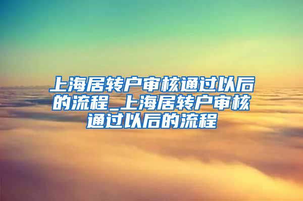 上海居转户审核通过以后的流程_上海居转户审核通过以后的流程