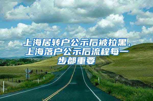 上海居转户公示后被拉黑，上海落户公示后流程每一步都重要