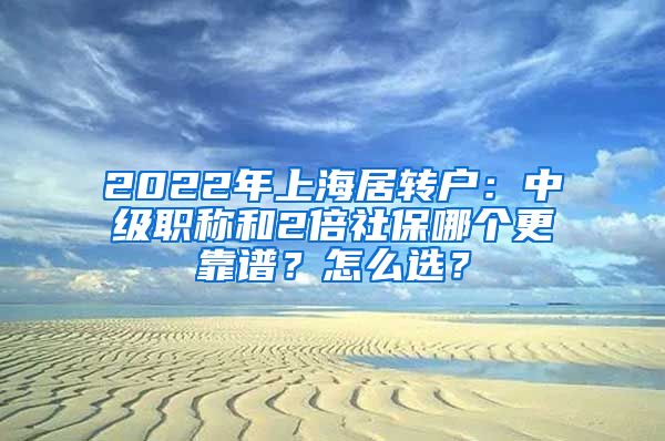 2022年上海居转户：中级职称和2倍社保哪个更靠谱？怎么选？