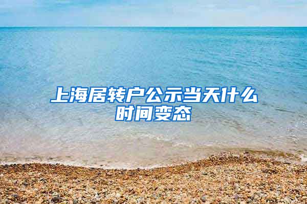 上海居转户公示当天什么时间变态