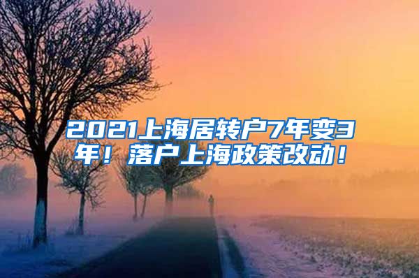 2021上海居转户7年变3年！落户上海政策改动！