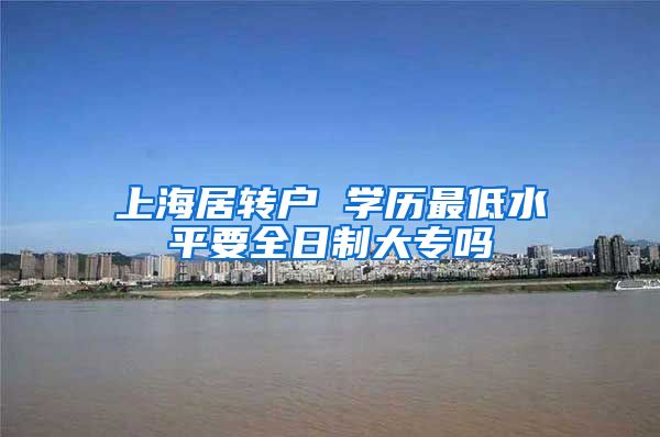 上海居转户 学历最低水平要全日制大专吗