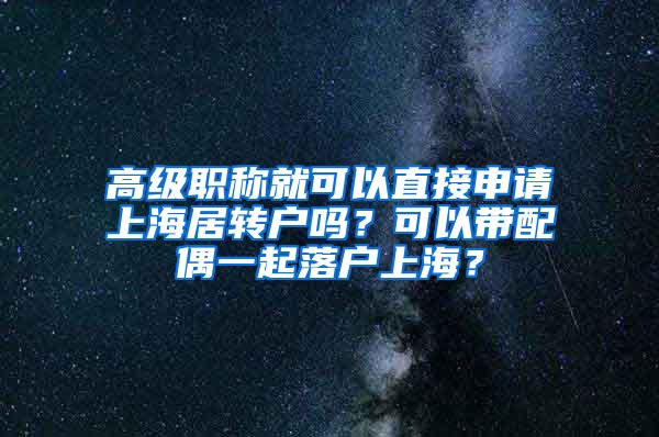 高级职称就可以直接申请上海居转户吗？可以带配偶一起落户上海？