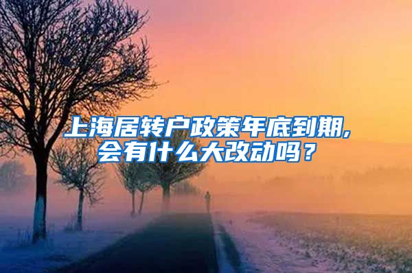 上海居转户政策年底到期,会有什么大改动吗？