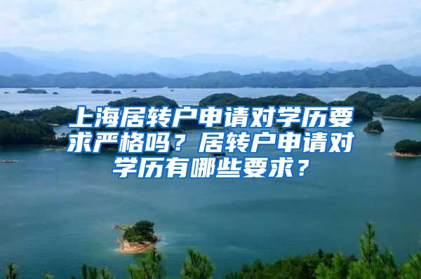 上海居转户申请对学历要求严格吗？居转户申请对学历有哪些要求？