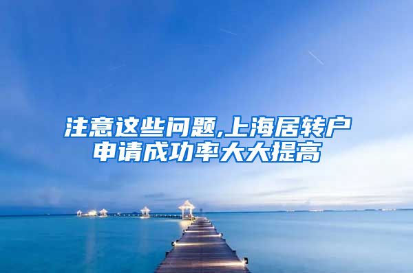 注意这些问题,上海居转户申请成功率大大提高