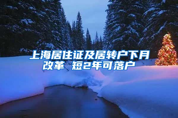 上海居住证及居转户下月改革 短2年可落户