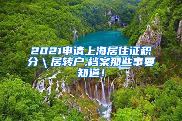 2021申请上海居住证积分＼居转户,档案那些事要知道！
