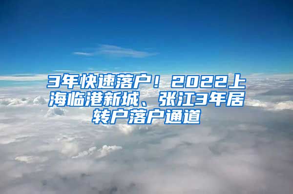 3年快速落户！2022上海临港新城、张江3年居转户落户通道