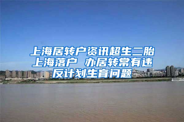 上海居转户资讯超生二胎上海落户 办居转常有违反计划生育问题