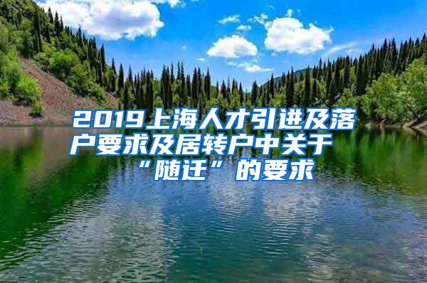 2019上海人才引进及落户要求及居转户中关于“随迁”的要求