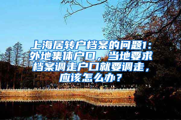 上海居转户档案的问题1：外地集体户口，当地要求档案调走户口就要调走，应该怎么办？