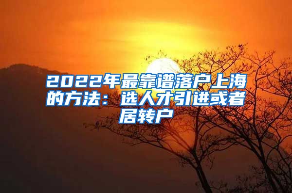 2022年最靠谱落户上海的方法：选人才引进或者居转户