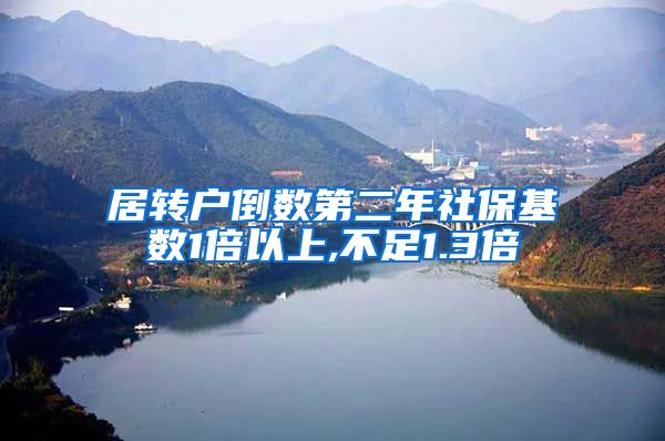 居转户倒数第二年社保基数1倍以上,不足1.3倍