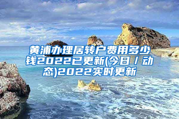 黄浦办理居转户费用多少钱2022已更新(今日／动态)2022实时更新