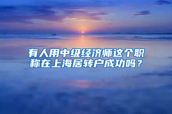 有人用中级经济师这个职称在上海居转户成功吗？